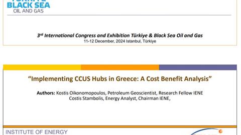 “Implementing CCUS Hubs in Greece: A Cost Benefit Analysis” by : Kostis Oikonomopoulos, Petroleum Geoscientist, Research Fellow IENE and Costis Stambolis, Energy Analyst, Chairman IENE - Turkiye & Black Sea Oil and Gas ,11-12 December, 2024